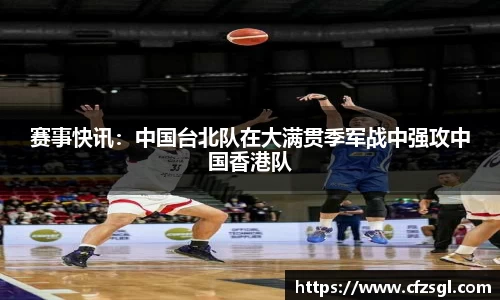 赛事快讯：中国台北队在大满贯季军战中强攻中国香港队