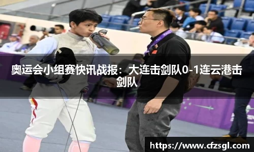 奥运会小组赛快讯战报：大连击剑队0-1连云港击剑队