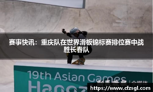 赛事快讯：重庆队在世界滑板锦标赛排位赛中战胜长春队