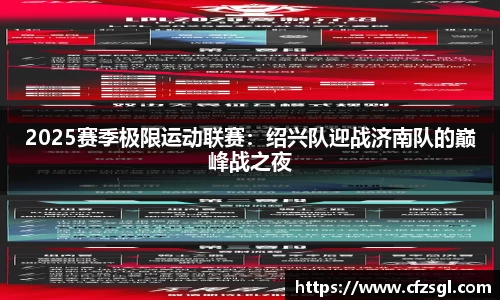 2025赛季极限运动联赛：绍兴队迎战济南队的巅峰战之夜